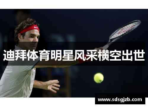 迪拜体育明星风采横空出世