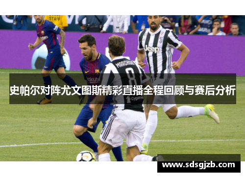 史帕尔对阵尤文图斯精彩直播全程回顾与赛后分析