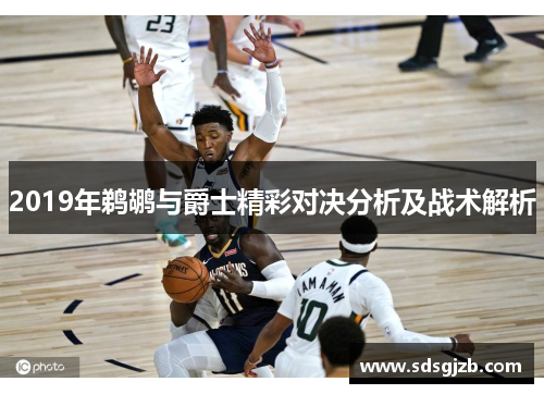 2019年鹈鹕与爵士精彩对决分析及战术解析
