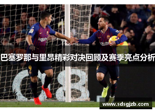 巴塞罗那与里昂精彩对决回顾及赛季亮点分析