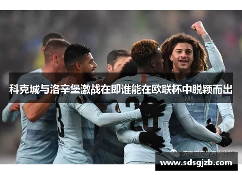 科克城与洛辛堡激战在即谁能在欧联杯中脱颖而出