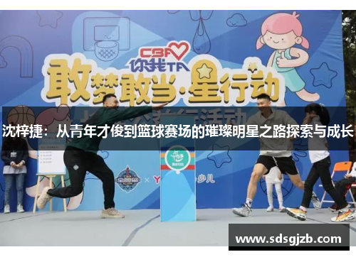 沈梓捷：从青年才俊到篮球赛场的璀璨明星之路探索与成长