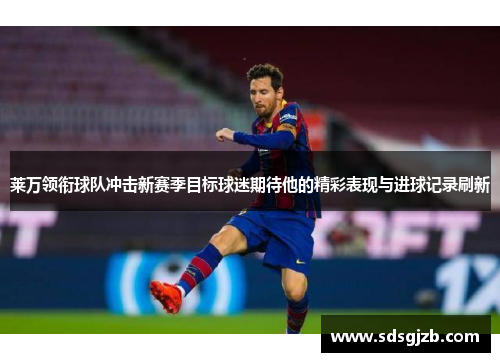 莱万领衔球队冲击新赛季目标球迷期待他的精彩表现与进球记录刷新