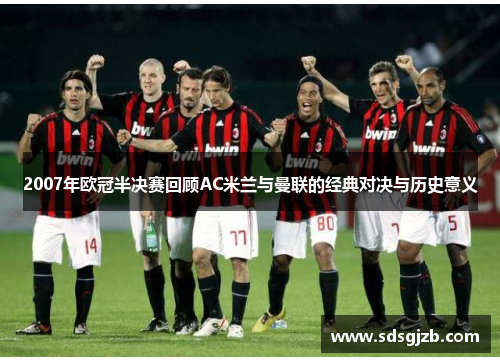 2007年欧冠半决赛回顾AC米兰与曼联的经典对决与历史意义
