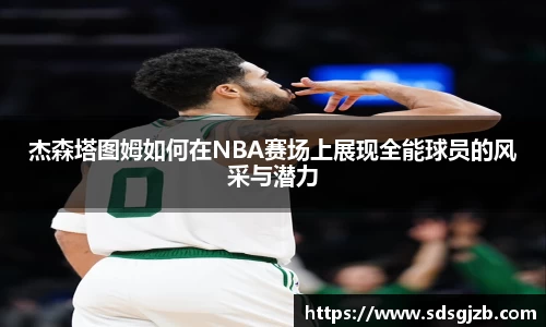 杰森塔图姆如何在NBA赛场上展现全能球员的风采与潜力