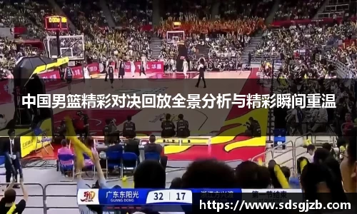 中国男篮精彩对决回放全景分析与精彩瞬间重温