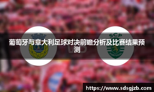 葡萄牙与意大利足球对决前瞻分析及比赛结果预测