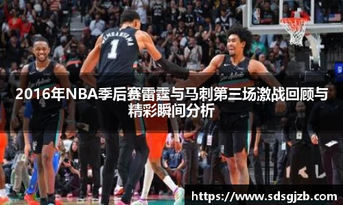 2016年NBA季后赛雷霆与马刺第三场激战回顾与精彩瞬间分析