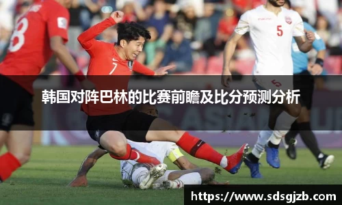 韩国对阵巴林的比赛前瞻及比分预测分析
